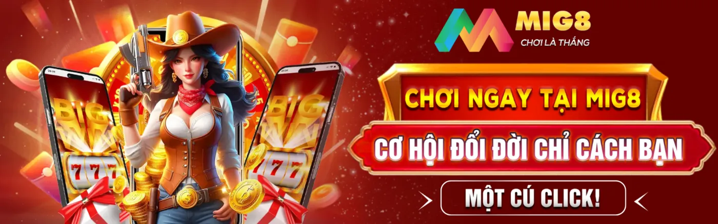 Chơi ngay tại Mig8 – Cơ hội đổi đời chỉ cách bạn một cú click!