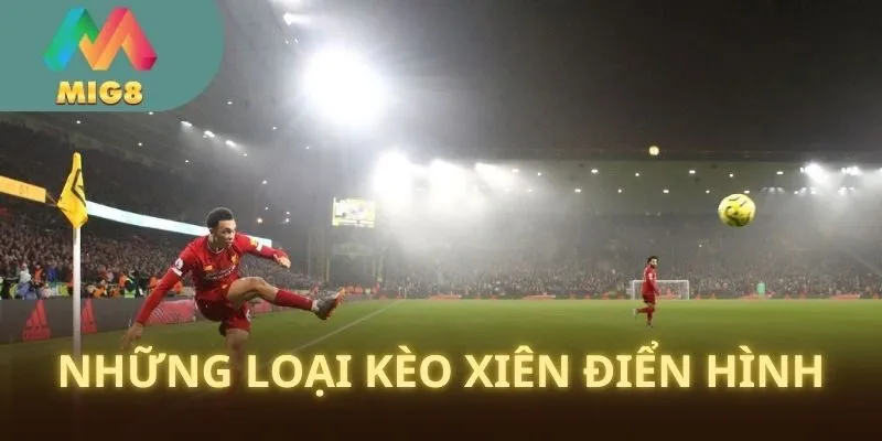 Kèo chấp Xiên có những loại nào? Thông dụng ra sao? 